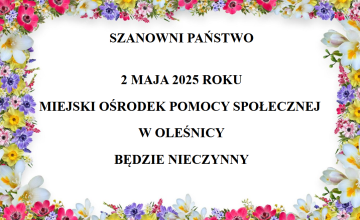 2 MAJA 2025 ROKU
MIEJSKI OŚRODEK POMOCY SPOŁECZNEJ 
W OLEŚNICY
BĘDZIE NIECZYNNY